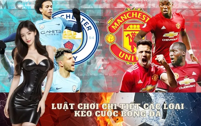 Luật Chơi Chi Tiết Các Loại Kèo Cược Bóng Đá Phổ Biến Nhất