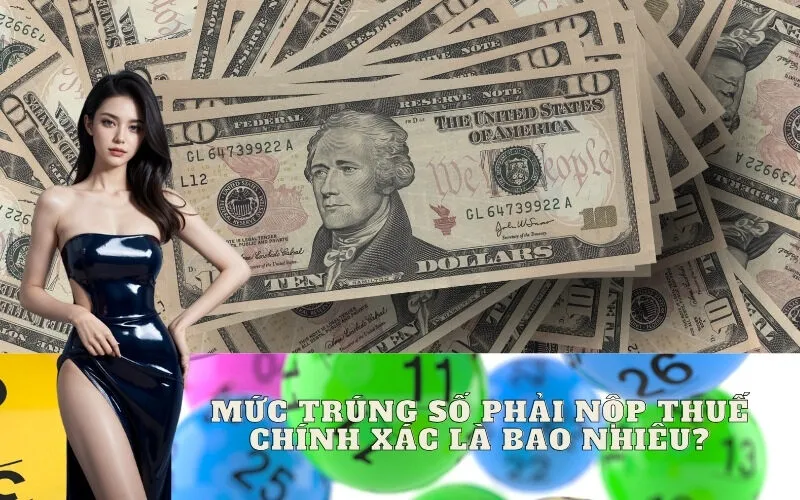 Mức Trúng Số Phải Nộp Thuế Chính Xác Là Bao Nhiêu?